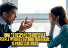 How to respond to difficult people without getting triggered: 10 practical ways